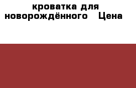 кроватка для новорождённого › Цена ­ 2 000 - Красноярский край, Красноярск г. Мебель, интерьер » Детская мебель   . Красноярский край,Красноярск г.